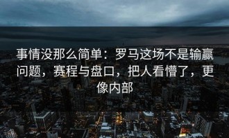 事情没那么简单：罗马这场不是输赢问题，赛程与盘口，把人看懵了，更像内部
