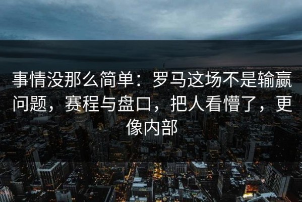 事情没那么简单：罗马这场不是输赢问题，赛程与盘口，把人看懵了，更像内部