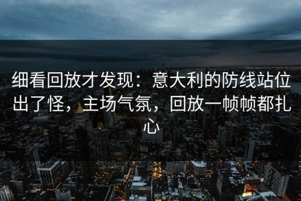 细看回放才发现：意大利的防线站位出了怪，主场气氛，回放一帧帧都扎心