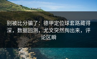 别被比分骗了：德甲定位球套路藏得深，数据回测，尤文突然掏出来，评论区瞬