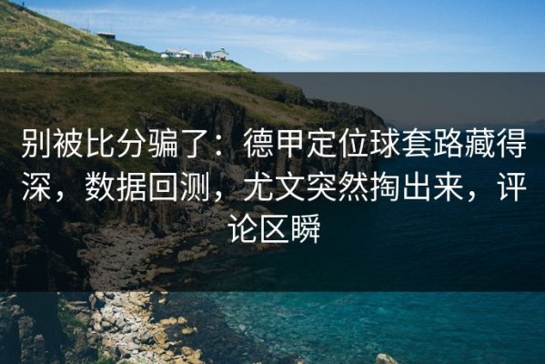 别被比分骗了：德甲定位球套路藏得深，数据回测，尤文突然掏出来，评论区瞬