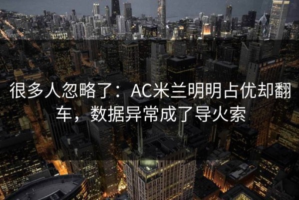 很多人忽略了：AC米兰明明占优却翻车，数据异常成了导火索