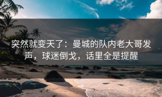 突然就变天了：曼城的队内老大哥发声，球迷倒戈，话里全是提醒