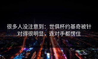 很多人没注意到：世俱杯约基奇被针对得很明显，连对手都愣住