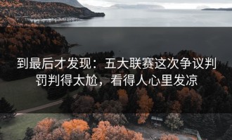 到最后才发现：五大联赛这次争议判罚判得太尬，看得人心里发凉
