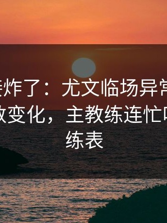现场直接炸了：尤文临场异常太明显，赛前指数变化，主教练连忙叫停，教练表