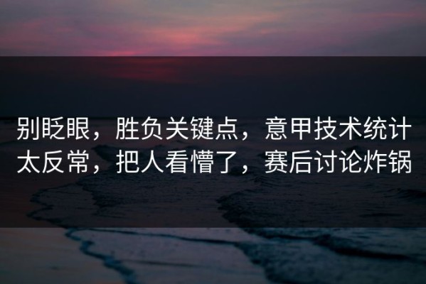 别眨眼，胜负关键点，意甲技术统计太反常，把人看懵了，赛后讨论炸锅