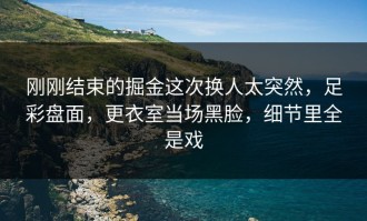 刚刚结束的掘金这次换人太突然，足彩盘面，更衣室当场黑脸，细节里全是戏
