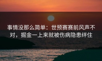 事情没那么简单：世预赛赛前风声不对，掘金一上来就被伤病隐患绊住
