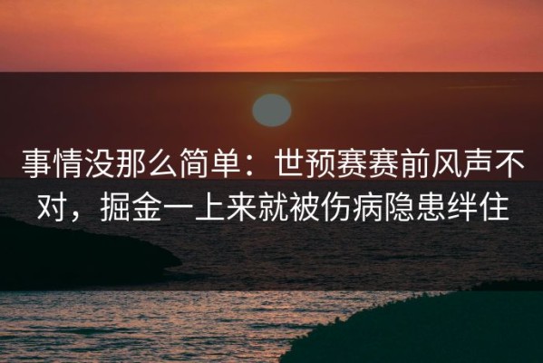 事情没那么简单：世预赛赛前风声不对，掘金一上来就被伤病隐患绊住