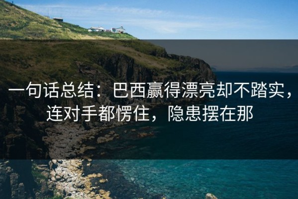 一句话总结：巴西赢得漂亮却不踏实，连对手都愣住，隐患摆在那