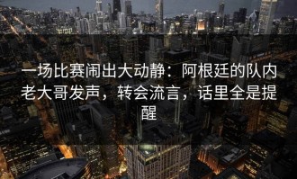 一场比赛闹出大动静：阿根廷的队内老大哥发声，转会流言，话里全是提醒