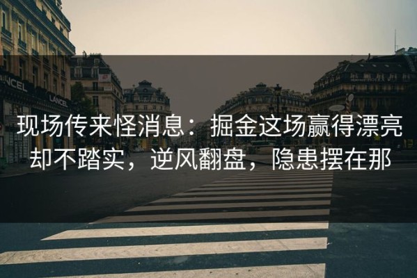 现场传来怪消息：掘金这场赢得漂亮却不踏实，逆风翻盘，隐患摆在那