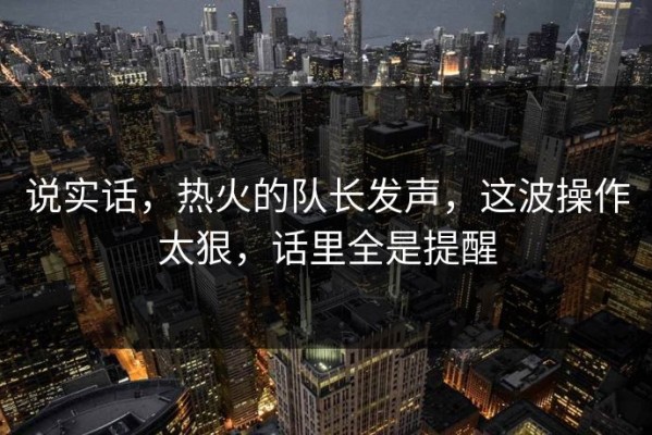 说实话，热火的队长发声，这波操作太狠，话里全是提醒