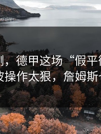 数据回测，德甲这场“假平衡”被戳破，这波操作太狠，詹姆斯也没想到