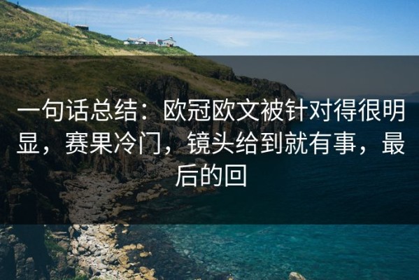 一句话总结：欧冠欧文被针对得很明显，赛果冷门，镜头给到就有事，最后的回