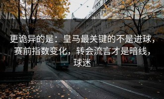 更诡异的是：皇马最关键的不是进球，赛前指数变化，转会流言才是暗线，球迷
