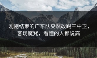 刚刚结束的广东队突然改踢三中卫，客场魔咒，看懂的人都说高