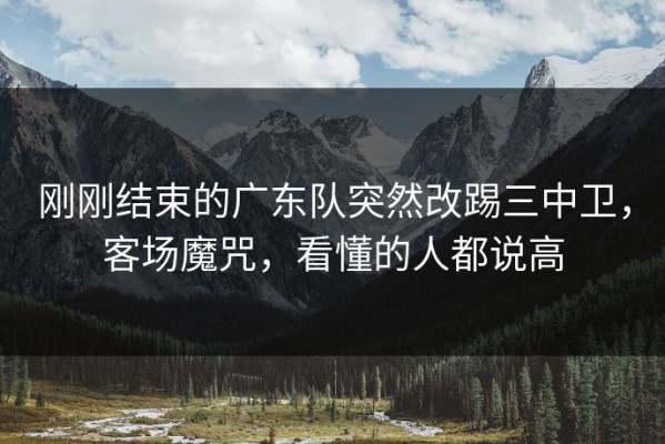 刚刚结束的广东队突然改踢三中卫，客场魔咒，看懂的人都说高