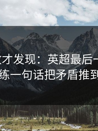 细看回放才发现：英超最后一哨响起，主教练一句话把矛盾推到台前