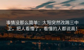 事情没那么简单：太阳突然改踢三中卫，把人看懵了，看懂的人都说高！