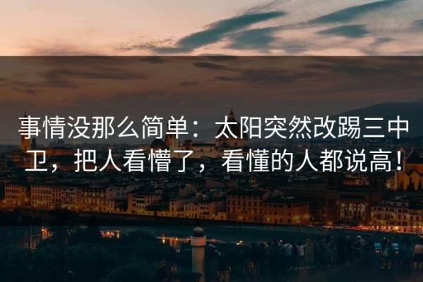 事情没那么简单：太阳突然改踢三中卫，把人看懵了，看懂的人都说高！