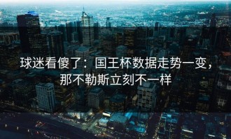 球迷看傻了：国王杯数据走势一变，那不勒斯立刻不一样
