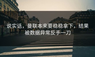 说实话，曼联本来要稳稳拿下，结果被数据异常反手一刀