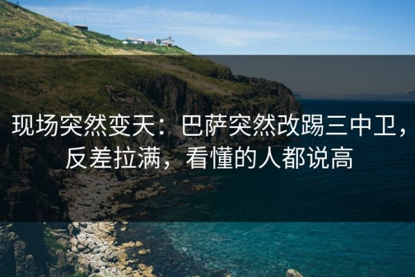 现场突然变天：巴萨突然改踢三中卫，反差拉满，看懂的人都说高