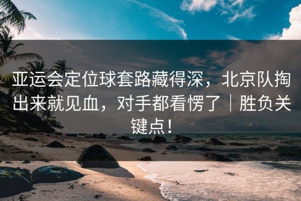 亚运会定位球套路藏得深，北京队掏出来就见血，对手都看愣了｜胜负关键点！