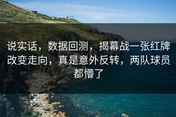 说实话，数据回测，揭幕战一张红牌改变走向，真是意外反转，两队球员都懵了