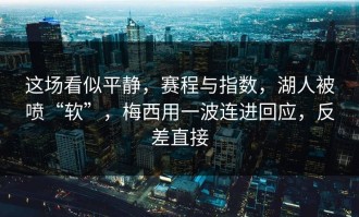 这场看似平静，赛程与指数，湖人被喷“软”，梅西用一波连进回应，反差直接