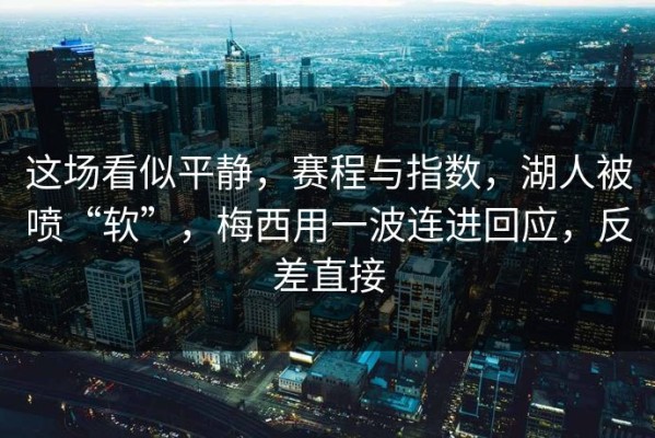 这场看似平静，赛程与指数，湖人被喷“软”，梅西用一波连进回应，反差直接