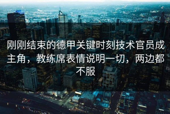 刚刚结束的德甲关键时刻技术官员成主角，教练席表情说明一切，两边都不服