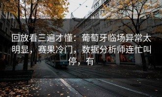 回放看三遍才懂：葡萄牙临场异常太明显，赛果冷门，数据分析师连忙叫停，有
