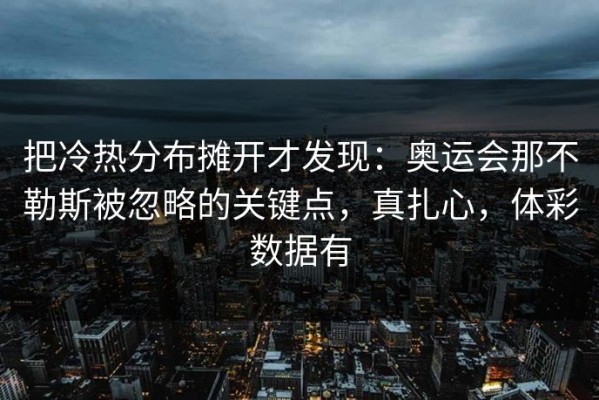 把冷热分布摊开才发现：奥运会那不勒斯被忽略的关键点，真扎心，体彩数据有