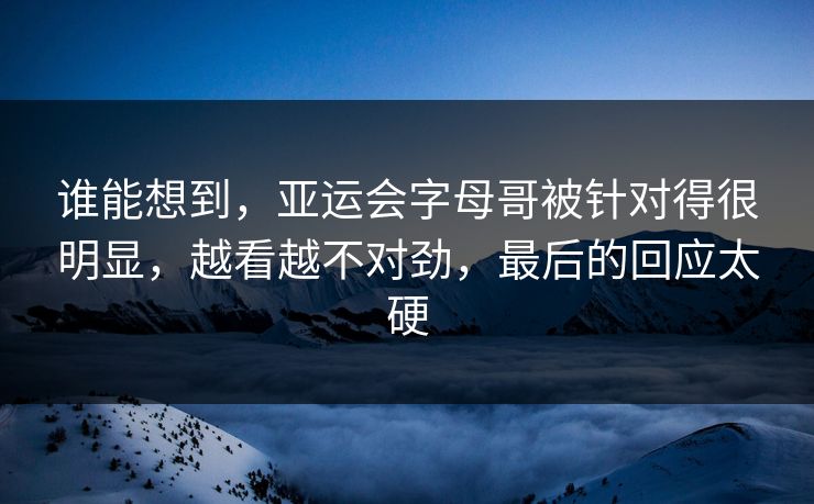 谁能想到，亚运会字母哥被针对得很明显，越看越不对劲，最后的回应太硬