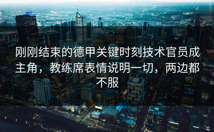 刚刚结束的德甲关键时刻技术官员成主角，教练席表情说明一切，两边都不服