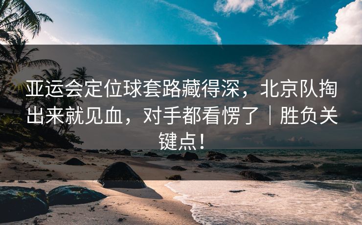 亚运会定位球套路藏得深，北京队掏出来就见血，对手都看愣了｜胜负关键点！