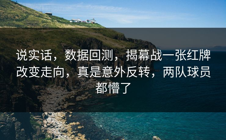 说实话，数据回测，揭幕战一张红牌改变走向，真是意外反转，两队球员都懵了