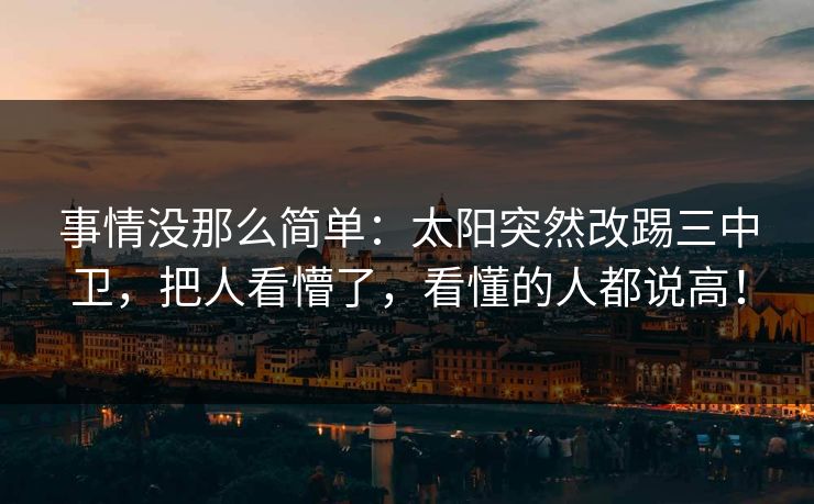 事情没那么简单：太阳突然改踢三中卫，把人看懵了，看懂的人都说高！