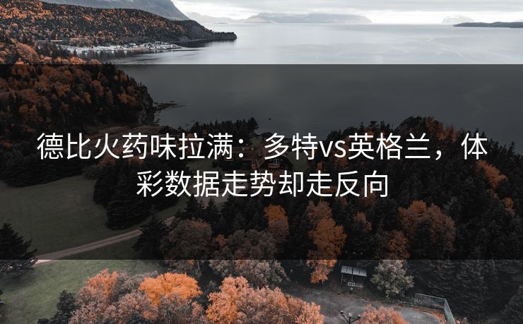 德比火药味拉满：多特vs英格兰，体彩数据走势却走反向