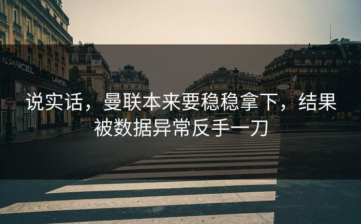 说实话，曼联本来要稳稳拿下，结果被数据异常反手一刀