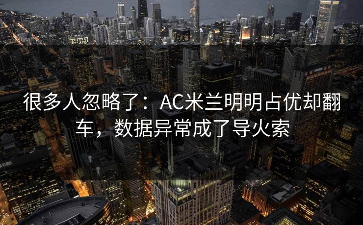 很多人忽略了：AC米兰明明占优却翻车，数据异常成了导火索