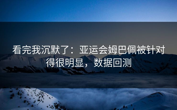 看完我沉默了：亚运会姆巴佩被针对得很明显，数据回测
