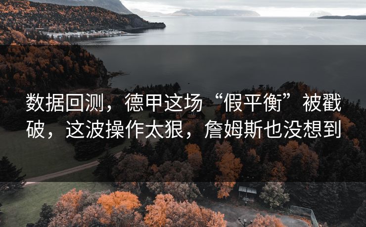 数据回测，德甲这场“假平衡”被戳破，这波操作太狠，詹姆斯也没想到