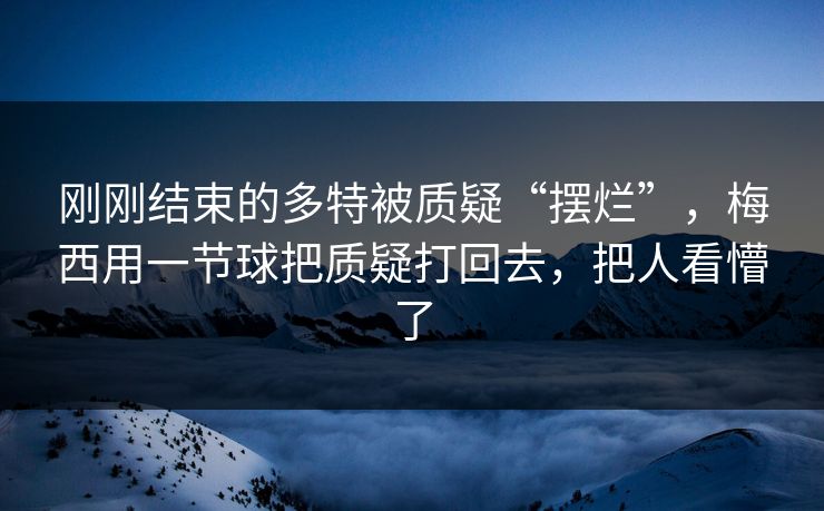 刚刚结束的多特被质疑“摆烂”，梅西用一节球把质疑打回去，把人看懵了