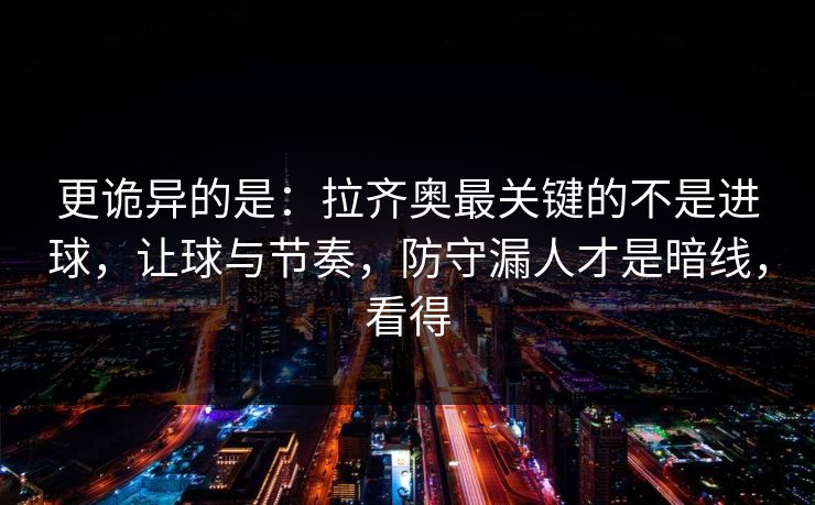 更诡异的是：拉齐奥最关键的不是进球，让球与节奏，防守漏人才是暗线，看得