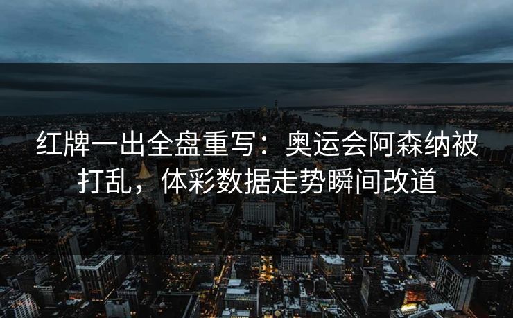 红牌一出全盘重写：奥运会阿森纳被打乱，体彩数据走势瞬间改道