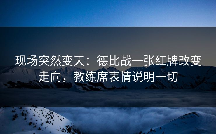 现场突然变天：德比战一张红牌改变走向，教练席表情说明一切